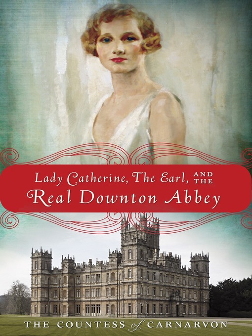 Title details for Lady Catherine, the Earl, and the Real Downton Abbey by The Countess of Carnarvon - Available